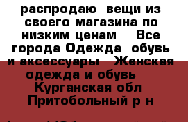 распродаю  вещи из своего магазина по низким ценам  - Все города Одежда, обувь и аксессуары » Женская одежда и обувь   . Курганская обл.,Притобольный р-н